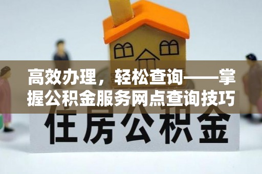 迭部高效办理，轻松查询——掌握公积金服务网点查询技巧