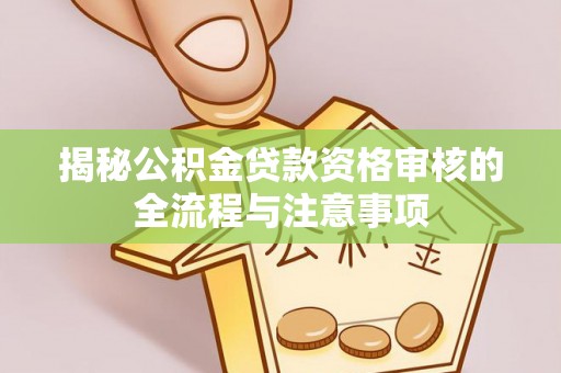迭部揭秘公积金贷款资格审核的全流程与注意事项