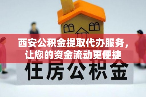 迭部西安公积金提取代办服务，让您的资金流动更便捷
