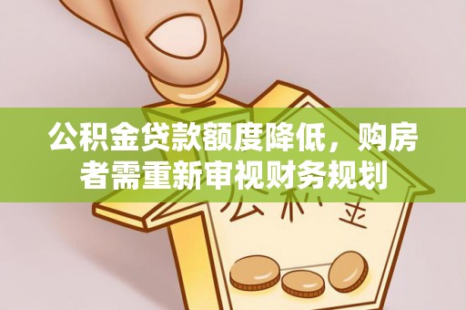 迭部公积金贷款额度降低，购房者需重新审视财务规划