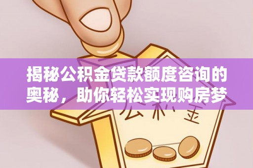 迭部揭秘公积金贷款额度咨询的奥秘，助你轻松实现购房梦想