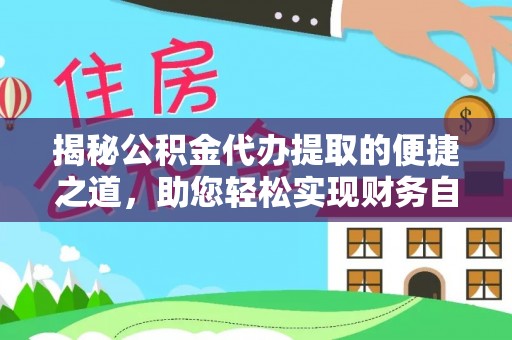 迭部揭秘公积金代办提取的便捷之道，助您轻松实现财务自由