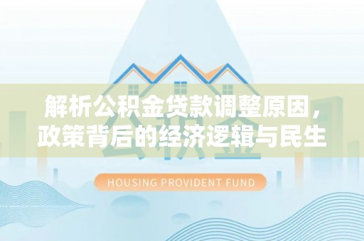 迭部解析公积金贷款调整原因，政策背后的经济逻辑与民生影响