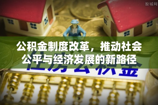 迭部公积金制度改革，推动社会公平与经济发展的新路径