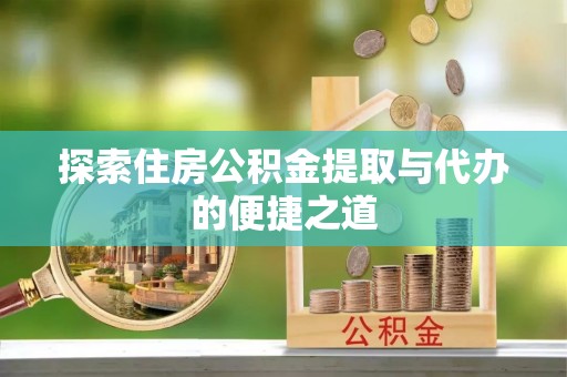 迭部探索住房公积金提取与代办的便捷之道