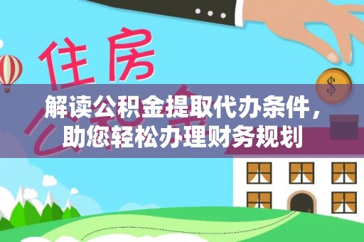 迭部解读公积金提取代办条件，助您轻松办理财务规划