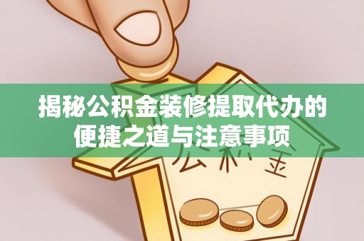 迭部揭秘公积金装修提取代办的便捷之道与注意事项