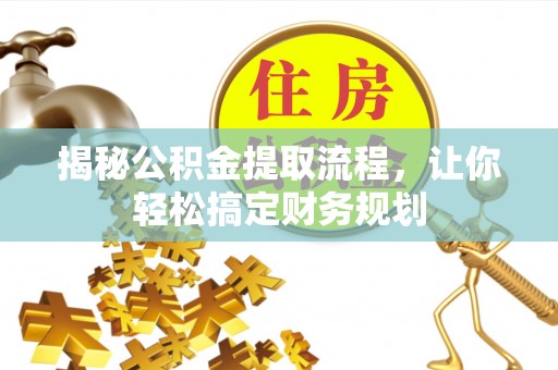迭部揭秘公积金提取流程，让你轻松搞定财务规划