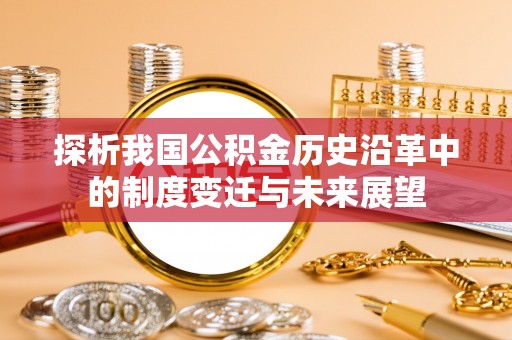 迭部探析我国公积金历史沿革中的制度变迁与未来展望