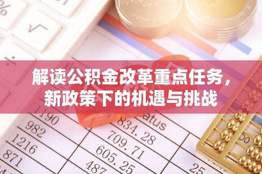 迭部解读公积金改革重点任务，新政策下的机遇与挑战