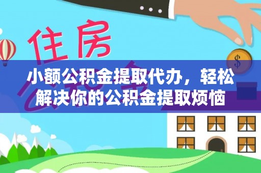 迭部小额公积金提取代办，轻松解决你的公积金提取烦恼