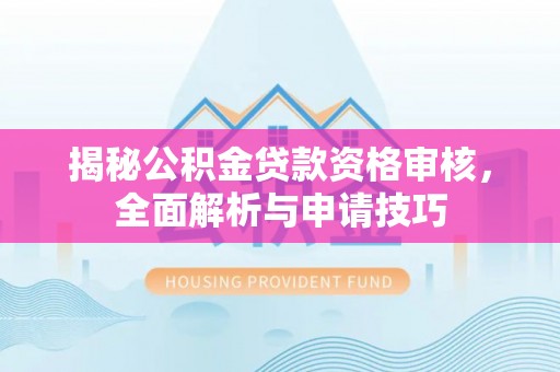 迭部揭秘公积金贷款资格审核，全面解析与申请技巧