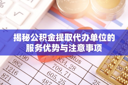 迭部揭秘公积金提取代办单位的服务优势与注意事项