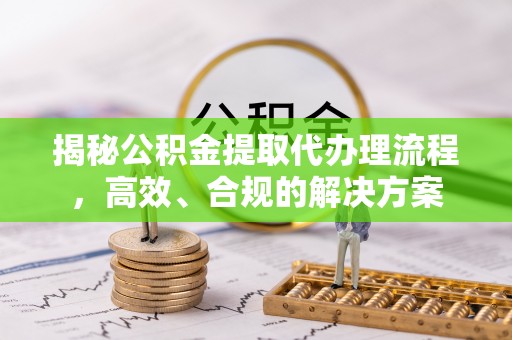 迭部揭秘公积金提取代办理流程，高效、合规的解决方案