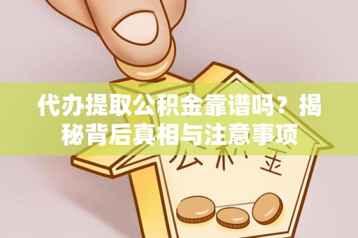 迭部代办提取公积金靠谱吗？揭秘背后真相与注意事项
