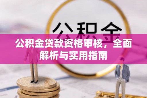 迭部公积金贷款资格审核，全面解析与实用指南