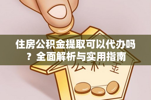 迭部住房公积金提取可以代办吗？全面解析与实用指南