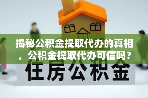 迭部揭秘公积金提取代办的真相，公积金提取代办可信吗？