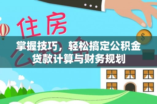 迭部掌握技巧，轻松搞定公积金贷款计算与财务规划