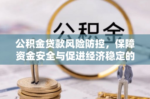 迭部公积金贷款风险防控，保障资金安全与促进经济稳定的关键策略