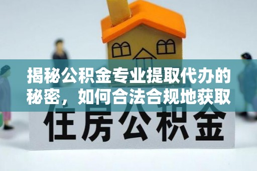 迭部揭秘公积金专业提取代办的秘密，如何合法合规地获取你的住房基金？