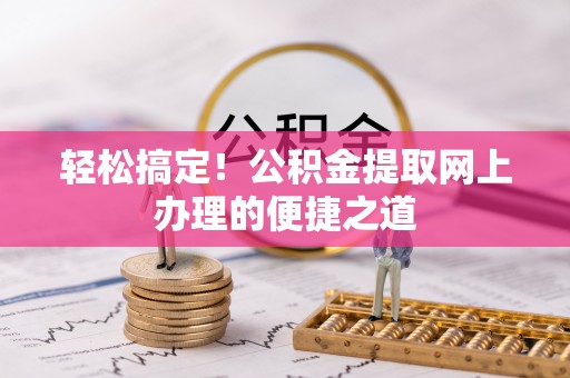 迭部轻松搞定！公积金提取网上办理的便捷之道