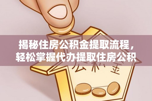 迭部揭秘住房公积金提取流程，轻松掌握代办提取住房公积金技巧