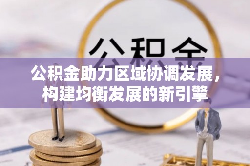 迭部公积金助力区域协调发展，构建均衡发展的新引擎