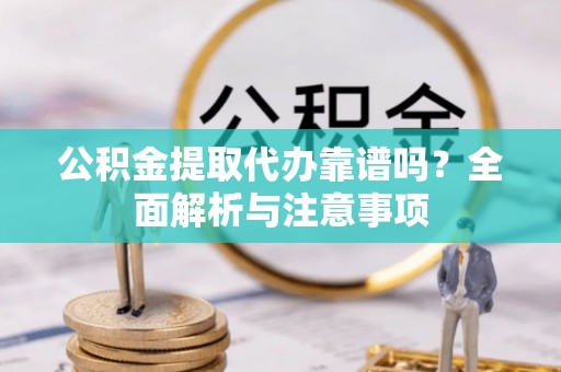 迭部公积金提取代办靠谱吗？全面解析与注意事项