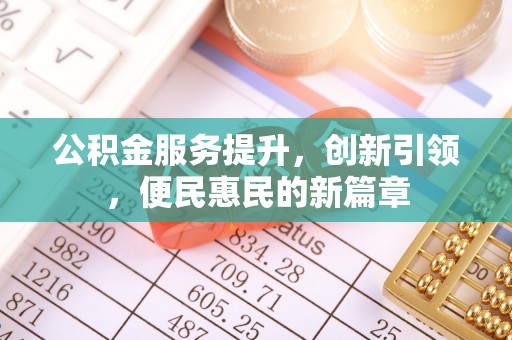 迭部公积金服务提升，创新引领，便民惠民的新篇章