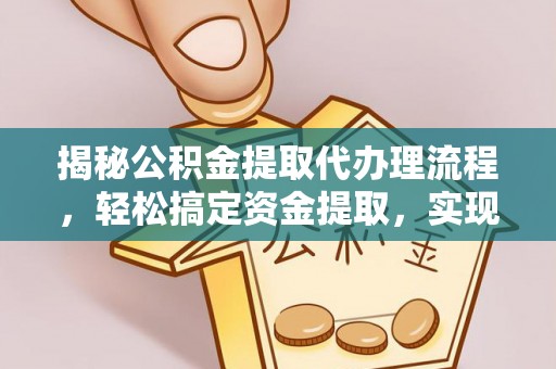 迭部揭秘公积金提取代办理流程，轻松搞定资金提取，实现财务自由