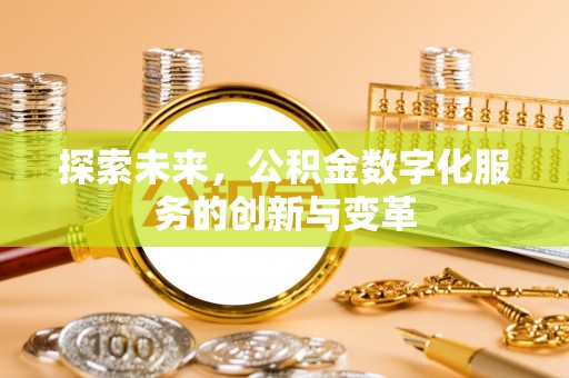 迭部探索未来，公积金数字化服务的创新与变革