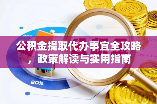 迭部公积金提取代办事宜全攻略，政策解读与实用指南
