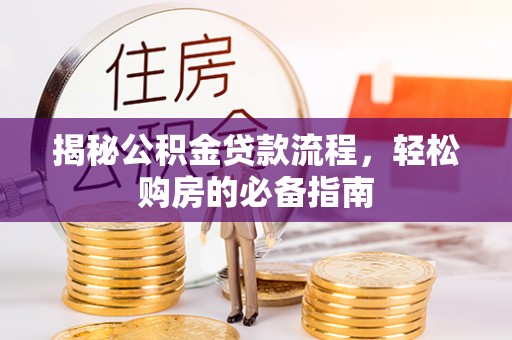 迭部揭秘公积金贷款流程，轻松购房的必备指南