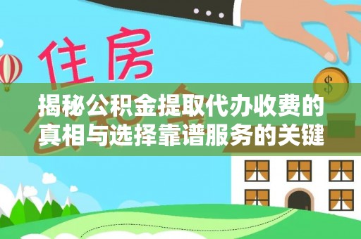 迭部揭秘公积金提取代办收费的真相与选择靠谱服务的关键