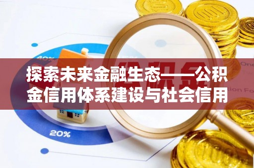 迭部探索未来金融生态——公积金信用体系建设与社会信用体系的深度融合