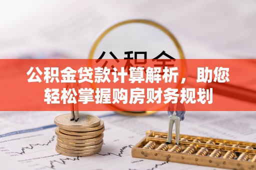 迭部公积金贷款计算解析，助您轻松掌握购房财务规划