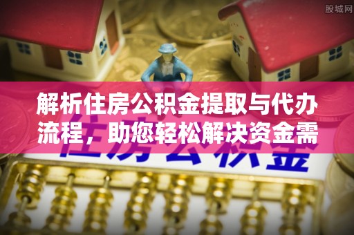 迭部解析住房公积金提取与代办流程，助您轻松解决资金需求