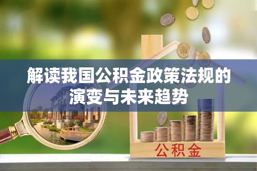 迭部解读我国公积金政策法规的演变与未来趋势