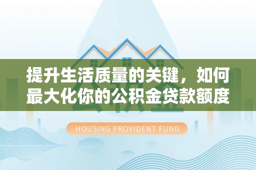 迭部提升生活质量的关键，如何最大化你的公积金贷款额度
