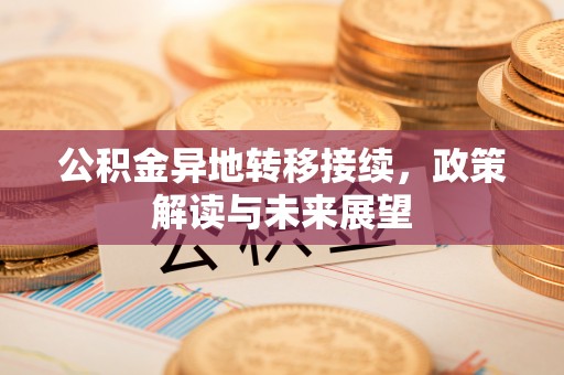 迭部公积金异地转移接续，政策解读与未来展望