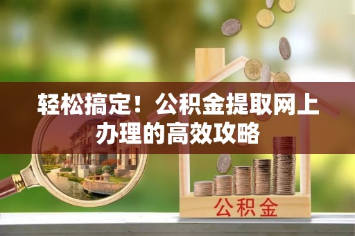 迭部轻松搞定！公积金提取网上办理的高效攻略