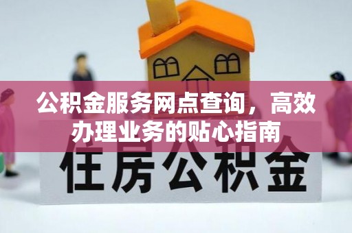 迭部公积金服务网点查询，高效办理业务的贴心指南