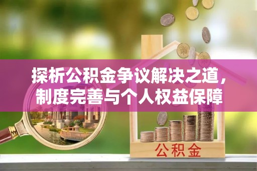 迭部探析公积金争议解决之道，制度完善与个人权益保障