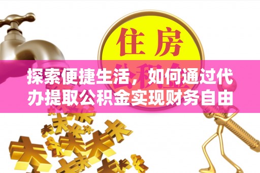 迭部探索便捷生活，如何通过代办提取公积金实现财务自由