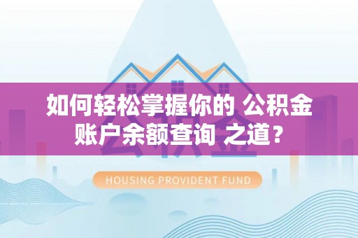 迭部如何轻松掌握你的 公积金账户余额查询 之道？
