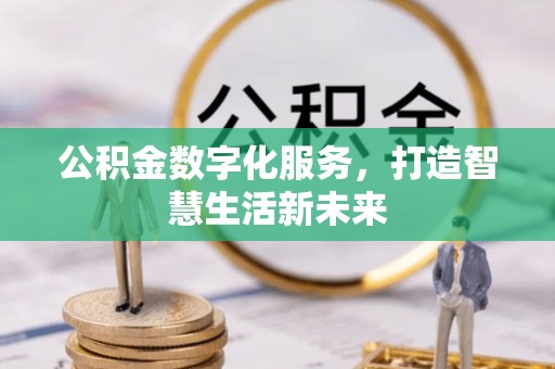 迭部公积金数字化服务，打造智慧生活新未来