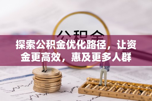 迭部探索公积金优化路径，让资金更高效，惠及更多人群