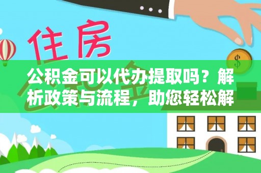迭部公积金可以代办提取吗？解析政策与流程，助您轻松解决疑问