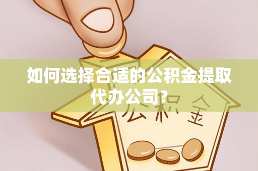 迭部如何选择合适的公积金提取代办公司？